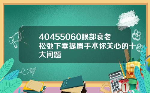 40455060眼部衰老松弛下垂提眉手术你关心的十大问题