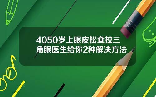 4050岁上眼皮松耷拉三角眼医生给你2种解决方法