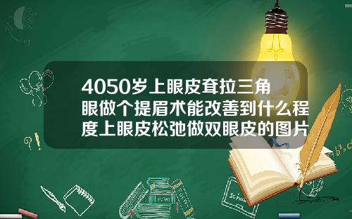 4050岁上眼皮耷拉三角眼做个提眉术能改善到什么程度上眼皮松弛做双眼皮的图片