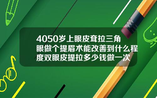 4050岁上眼皮耷拉三角眼做个提眉术能改善到什么程度双眼皮提拉多少钱做一次