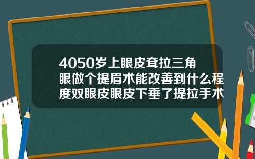 4050岁上眼皮耷拉三角眼做个提眉术能改善到什么程度双眼皮眼皮下垂了提拉手术图片