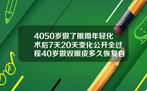 4050岁做了眼周年轻化术后7天20天变化公开全过程40岁做双眼皮多久恢复自然