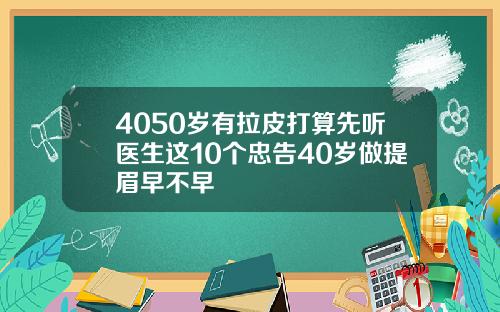 4050岁有拉皮打算先听医生这10个忠告40岁做提眉早不早