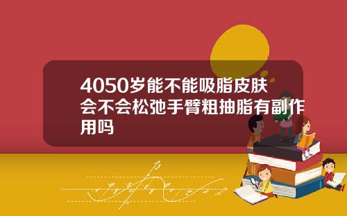 4050岁能不能吸脂皮肤会不会松弛手臂粗抽脂有副作用吗