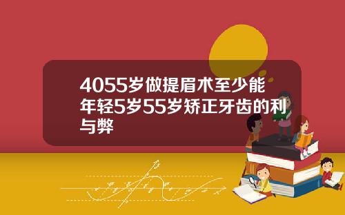 4055岁做提眉术至少能年轻5岁55岁矫正牙齿的利与弊