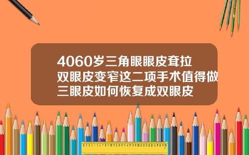 4060岁三角眼眼皮耷拉双眼皮变窄这二项手术值得做三眼皮如何恢复成双眼皮