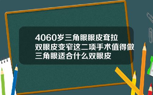 4060岁三角眼眼皮耷拉双眼皮变窄这二项手术值得做三角眼适合什么双眼皮
