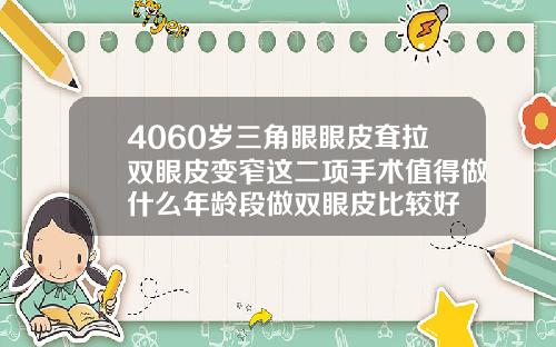 4060岁三角眼眼皮耷拉双眼皮变窄这二项手术值得做什么年龄段做双眼皮比较好