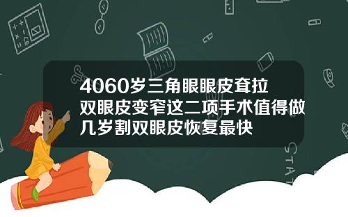 4060岁三角眼眼皮耷拉双眼皮变窄这二项手术值得做几岁割双眼皮恢复最快