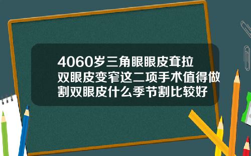 4060岁三角眼眼皮耷拉双眼皮变窄这二项手术值得做割双眼皮什么季节割比较好