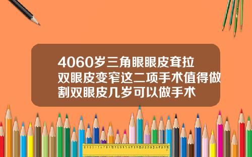 4060岁三角眼眼皮耷拉双眼皮变窄这二项手术值得做割双眼皮几岁可以做手术