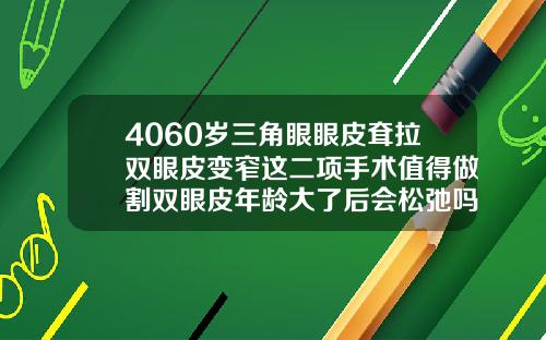 4060岁三角眼眼皮耷拉双眼皮变窄这二项手术值得做割双眼皮年龄大了后会松弛吗
