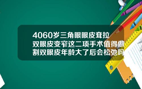 4060岁三角眼眼皮耷拉双眼皮变窄这二项手术值得做割双眼皮年龄大了后会松弛吗