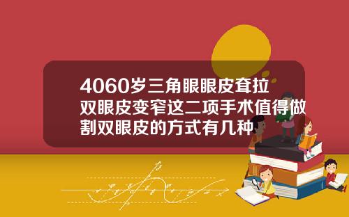 4060岁三角眼眼皮耷拉双眼皮变窄这二项手术值得做割双眼皮的方式有几种