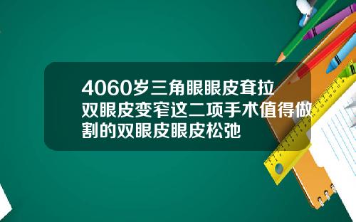 4060岁三角眼眼皮耷拉双眼皮变窄这二项手术值得做割的双眼皮眼皮松弛