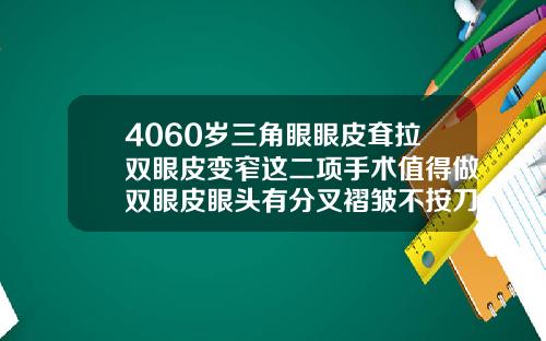 4060岁三角眼眼皮耷拉双眼皮变窄这二项手术值得做双眼皮眼头有分叉褶皱不按刀口印走
