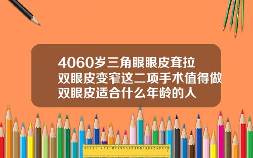 4060岁三角眼眼皮耷拉双眼皮变窄这二项手术值得做双眼皮适合什么年龄的人