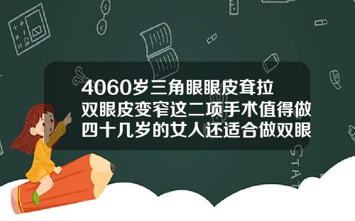 4060岁三角眼眼皮耷拉双眼皮变窄这二项手术值得做四十几岁的女人还适合做双眼皮吗