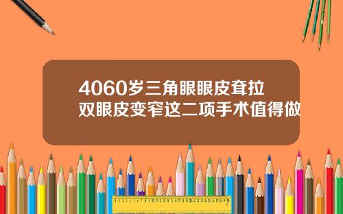 4060岁三角眼眼皮耷拉双眼皮变窄这二项手术值得做
