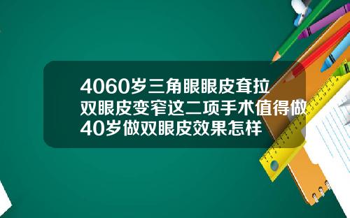 4060岁三角眼眼皮耷拉双眼皮变窄这二项手术值得做40岁做双眼皮效果怎样