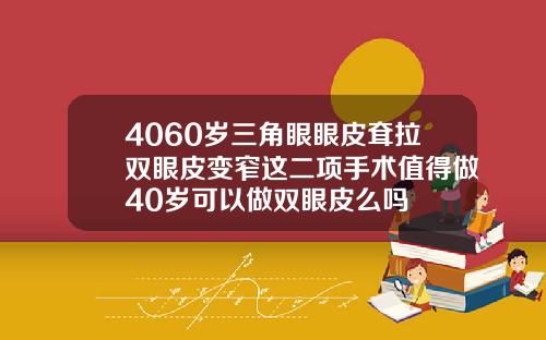 4060岁三角眼眼皮耷拉双眼皮变窄这二项手术值得做40岁可以做双眼皮么吗