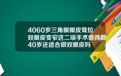 4060岁三角眼眼皮耷拉双眼皮变窄这二项手术值得做40岁还适合做双眼皮吗