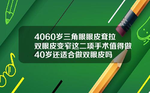 4060岁三角眼眼皮耷拉双眼皮变窄这二项手术值得做40岁还适合做双眼皮吗