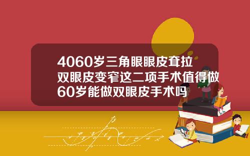 4060岁三角眼眼皮耷拉双眼皮变窄这二项手术值得做60岁能做双眼皮手术吗
