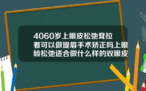 4060岁上眼皮松弛耷拉着可以做提眉手术矫正吗上眼睑松弛适合做什么样的双眼皮