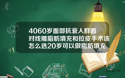 4060岁面部抗衰人群面对线雕脂肪填充和拉皮手术该怎么选20岁可以做脂肪填充吗