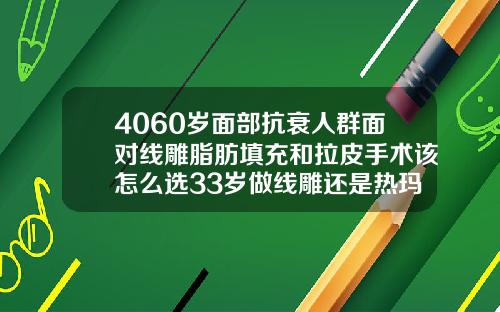 4060岁面部抗衰人群面对线雕脂肪填充和拉皮手术该怎么选33岁做线雕还是热玛吉