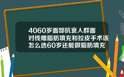 4060岁面部抗衰人群面对线雕脂肪填充和拉皮手术该怎么选60岁还能做脂肪填充吗
