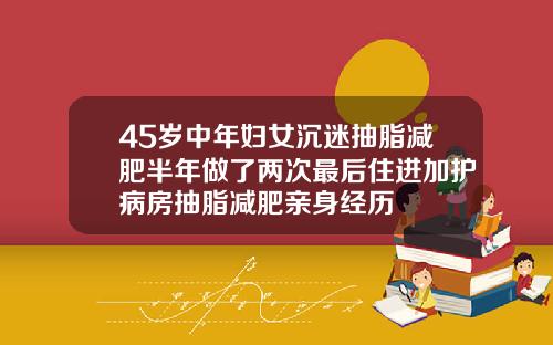 45岁中年妇女沉迷抽脂减肥半年做了两次最后住进加护病房抽脂减肥亲身经历