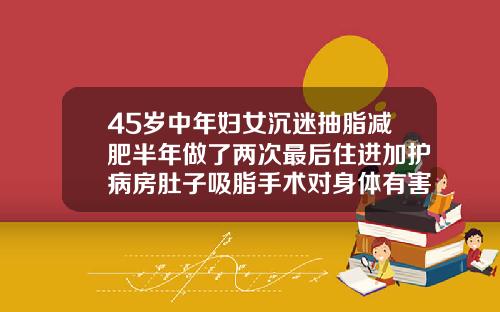 45岁中年妇女沉迷抽脂减肥半年做了两次最后住进加护病房肚子吸脂手术对身体有害吗