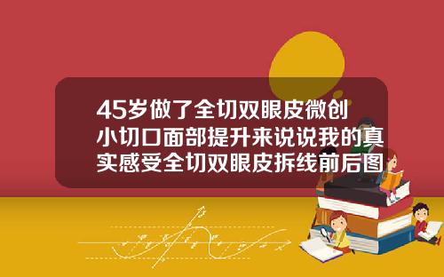 45岁做了全切双眼皮微创小切口面部提升来说说我的真实感受全切双眼皮拆线前后图片对比