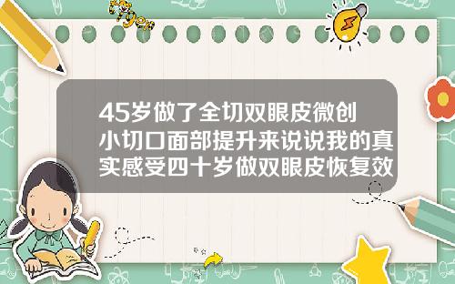 45岁做了全切双眼皮微创小切口面部提升来说说我的真实感受四十岁做双眼皮恢复效果