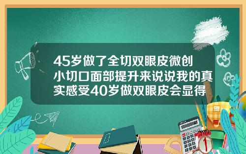 45岁做了全切双眼皮微创小切口面部提升来说说我的真实感受40岁做双眼皮会显得年轻一点吗