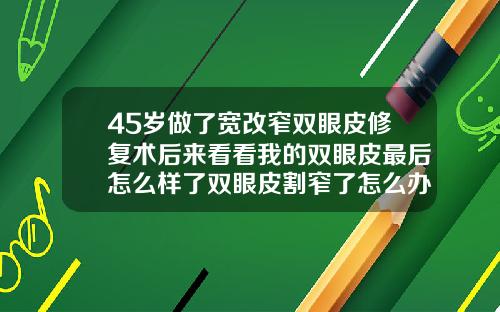 45岁做了宽改窄双眼皮修复术后来看看我的双眼皮最后怎么样了双眼皮割窄了怎么办