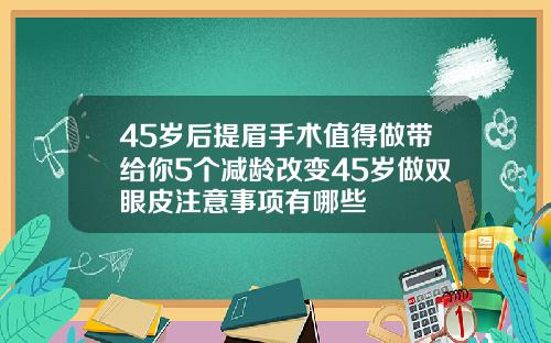 45岁后提眉手术值得做带给你5个减龄改变45岁做双眼皮注意事项有哪些
