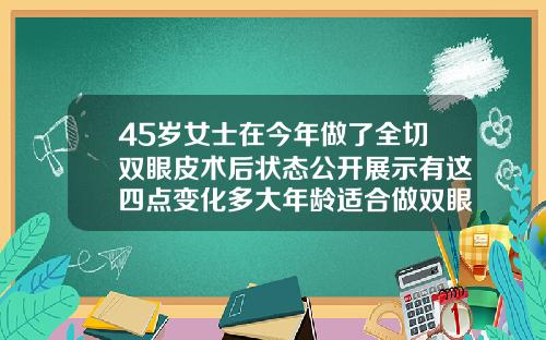 45岁女士在今年做了全切双眼皮术后状态公开展示有这四点变化多大年龄适合做双眼皮全切