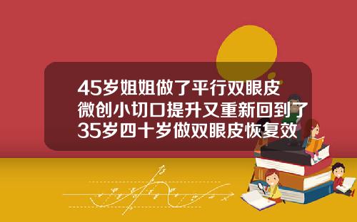 45岁姐姐做了平行双眼皮微创小切口提升又重新回到了35岁四十岁做双眼皮恢复效果