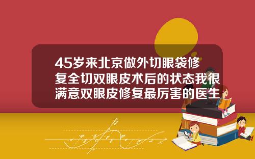 45岁来北京做外切眼袋修复全切双眼皮术后的状态我很满意双眼皮修复最厉害的医生