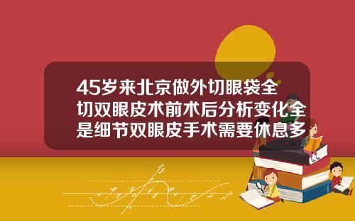 45岁来北京做外切眼袋全切双眼皮术前术后分析变化全是细节双眼皮手术需要休息多久