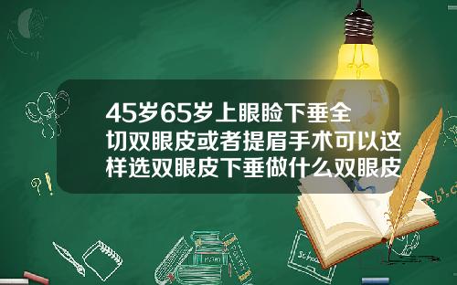 45岁65岁上眼睑下垂全切双眼皮或者提眉手术可以这样选双眼皮下垂做什么双眼皮手术最好