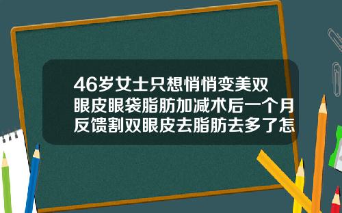 46岁女士只想悄悄变美双眼皮眼袋脂肪加减术后一个月反馈割双眼皮去脂肪去多了怎么办