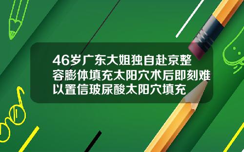 46岁广东大姐独自赴京整容膨体填充太阳穴术后即刻难以置信玻尿酸太阳穴填充