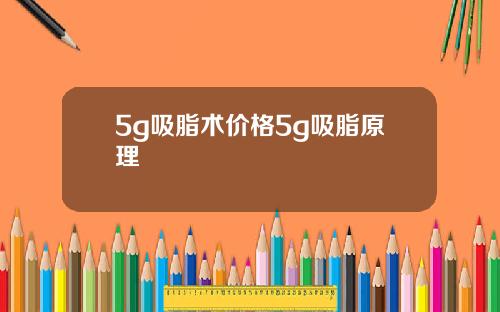 5g吸脂术价格5g吸脂原理