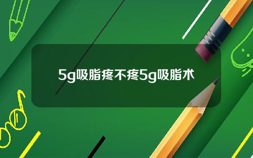 5g吸脂疼不疼5g吸脂术