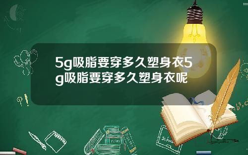 5g吸脂要穿多久塑身衣5g吸脂要穿多久塑身衣呢