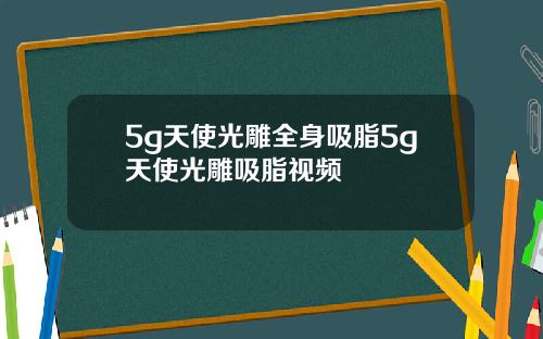 5g天使光雕全身吸脂5g天使光雕吸脂视频